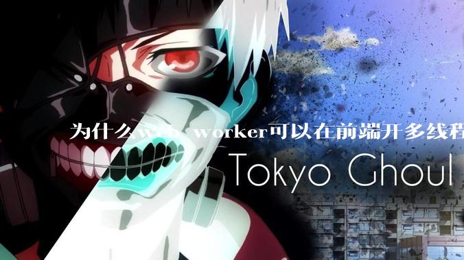 为什么web worker可以在前端开多线程，解决单线程卡死页面的问题，但是没有得到广泛使用？