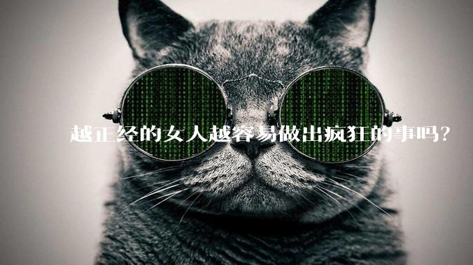 越正经的女人越容易做出疯狂的事吗？