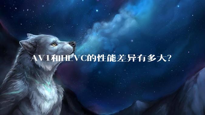 AV1和HEVC的性能差异有多大？