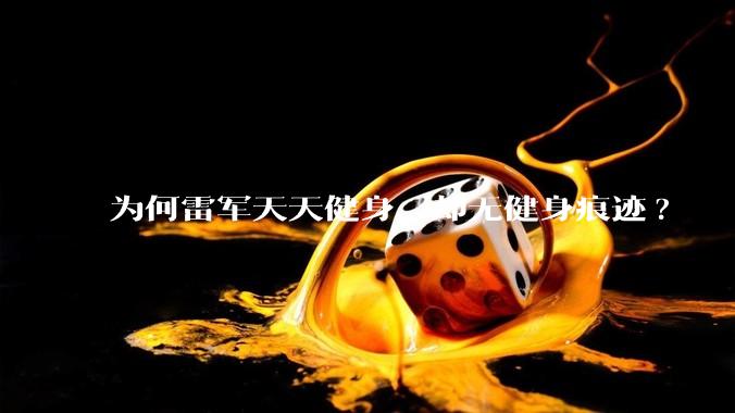 为何雷军天天健身，却无健身痕迹?