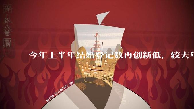 今年上半年结婚登记数再创新低，较去年同期减少 49.8 万对，如何看待这一现象？