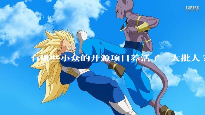 有哪些小众的开源项目养活了一大批人?