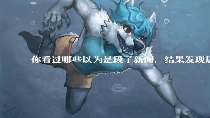 你看过哪些以为是段子新闻，结果发现居然是真的？
