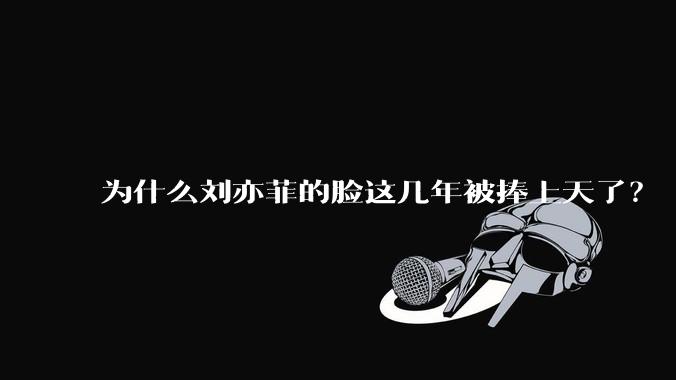为什么刘亦菲的脸这几年被捧上天了？