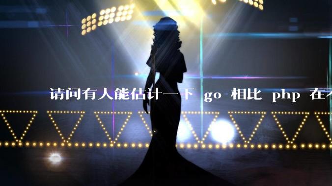 请问有人能估计一下 go 相比 php 在不同用户量下能省多少钱吗？