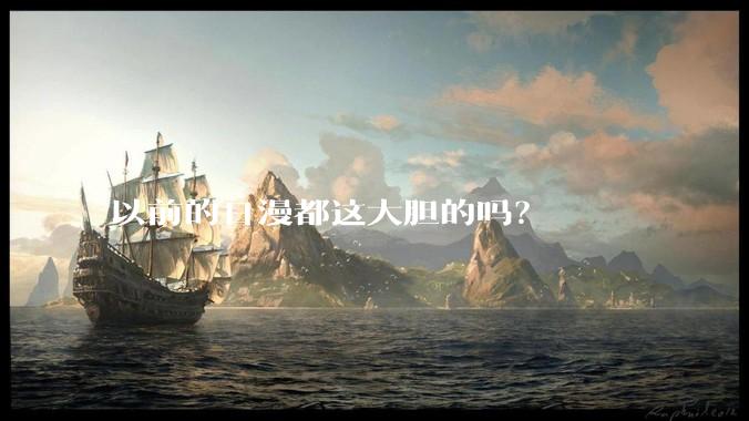 以前的日漫都这大胆的吗？
